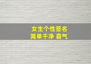 女生个性签名简单干净 霸气